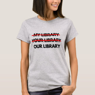 My Library, Your Library, Our Library T-Shirt