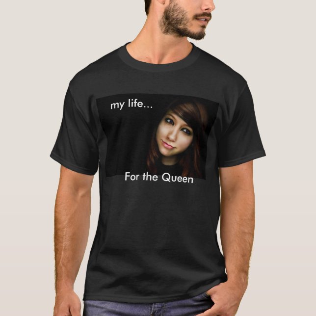 my life..., For the Queen T-Shirt (Front)