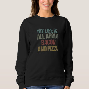 My Life Is all About Bacon and Pizza Funny Pizza S Sweatshirt