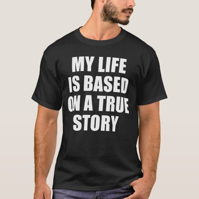 MY LIFE IS BASED ON A TRUE STORY T-Shirt (Front)