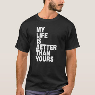 My life is better than yours  T-Shirt