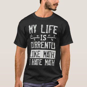 My Life Is Currently Like Math I Hate Math T-Shirt