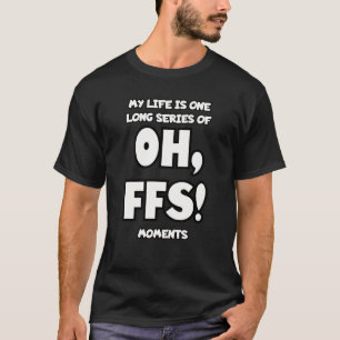 My life is one long series of Oh, FFS moments. T-Shirt