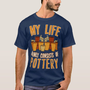My Life Mainly Consists Of Pottery T-Shirt
