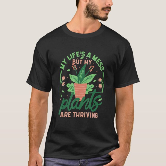 My Life's A Mess But My Plants Are Thriving 3 T-Shirt (Front)