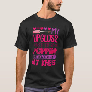 My Lipgloss Used To Be Poppin' Now It's Just My Kn T-Shirt
