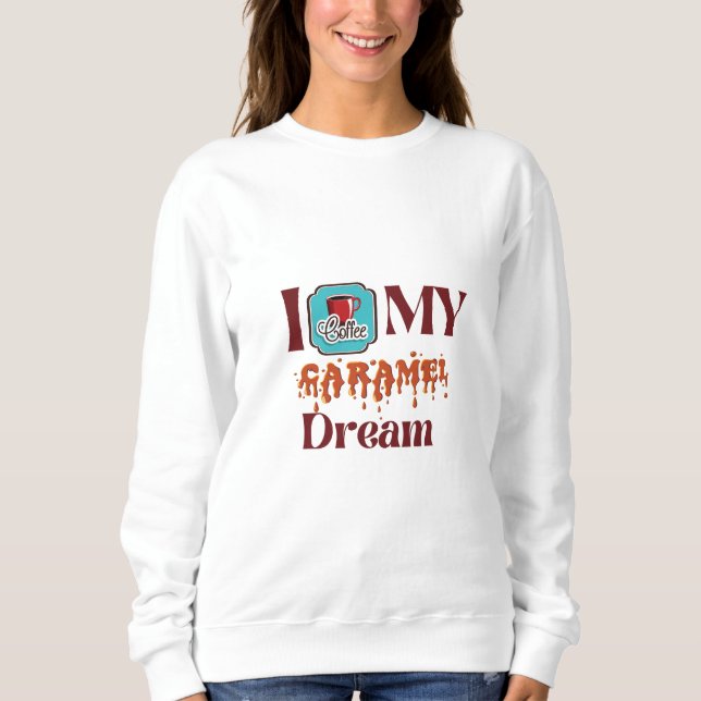 My love coffee! Caramel Dream Sweatshirt (Front)