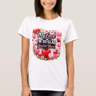 My Love I`m so Glad You`re Here T-Shirt