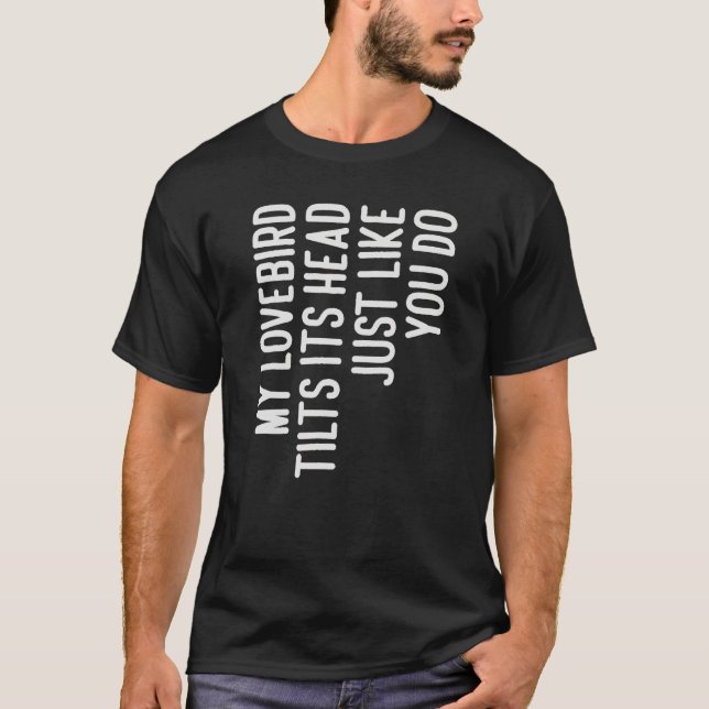 My Lovebird Tilts Its Head  For Lovebird Owner T-Shirt (Front)