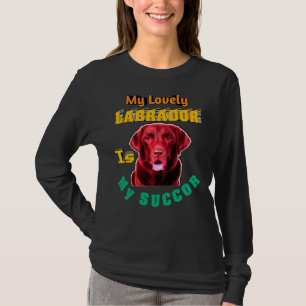 My Lovely Labrador Is My Succour Labrador Retrieve T-Shirt