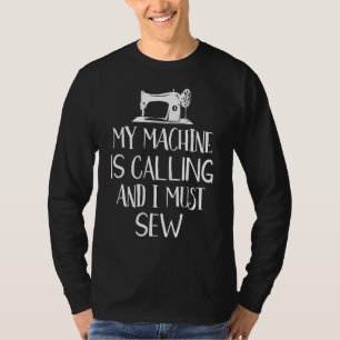 My Machine Is Calling And I Must Sew Funny Sewing  T-Shirt