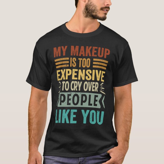 My Makeup Is Too Expensive To Cry Over People Like T-Shirt (Front)