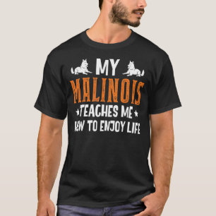 My Malinois Teaches Me How To Enjoy Life Belgian M T-Shirt