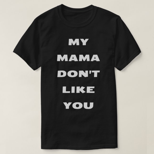 my mama dont like you T-Shirt (Design Front)