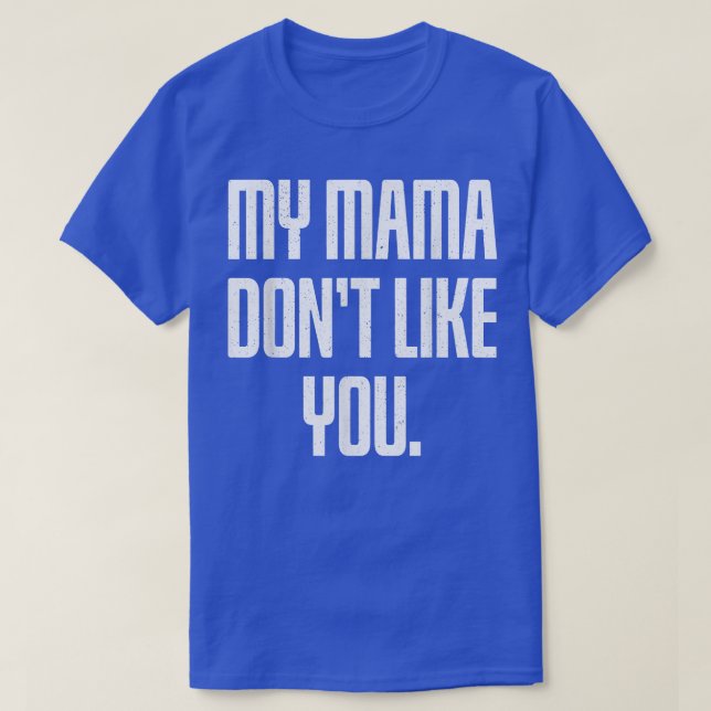 My Mama Dont Like You  T-Shirt (Design Front)