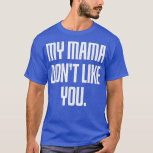 My Mama Dont Like You T-Shirt