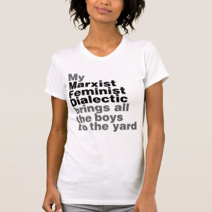 My Marxist Feminist Dialectic Brings all the boys T-Shirt