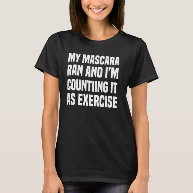MY MASCARA RAN SO IM COUNTING IT AS EXERCISE T-Shirt (Front)