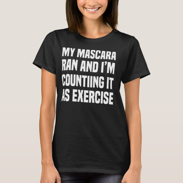 MY MASCARA RAN SO IM COUNTING IT AS EXERCISE T-Shirt (Front)