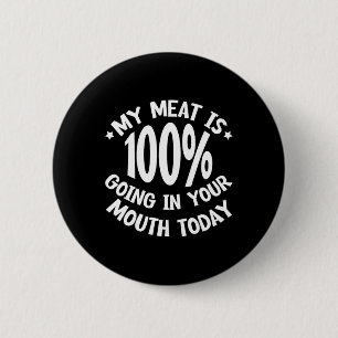 My Meat Is 100% Going In Your Mouth Today --- 6 Cm Round Badge
