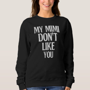 My Mimi Don't Like You Humour Joke Sarcastic Fami Sweatshirt