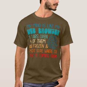 My mind is like my web browser i'm not sure where T-Shirt