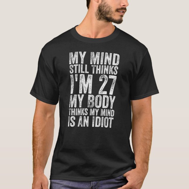 My Mind Still Thinks I'm 27 My Body Thinks My Mind T-Shirt (Front)