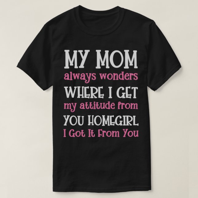 My Mom Always Wonders Where I Get My Attitude From T-Shirt (Design Front)