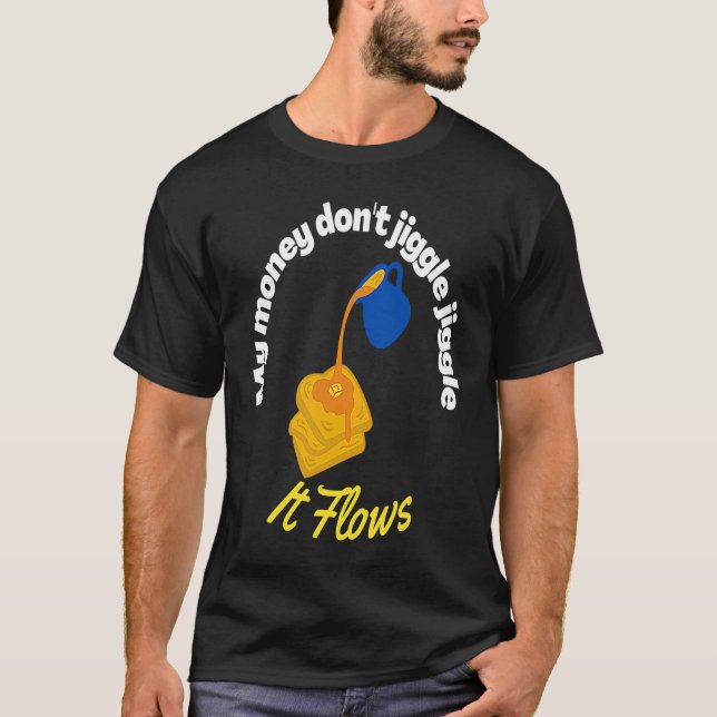 My money don't jiggle jiggle It flows Maple Syrup  T-Shirt (Front)