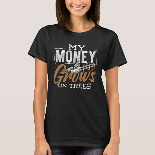 My money grows on trees  rafter firewood chainsaw T-Shirt (Front)