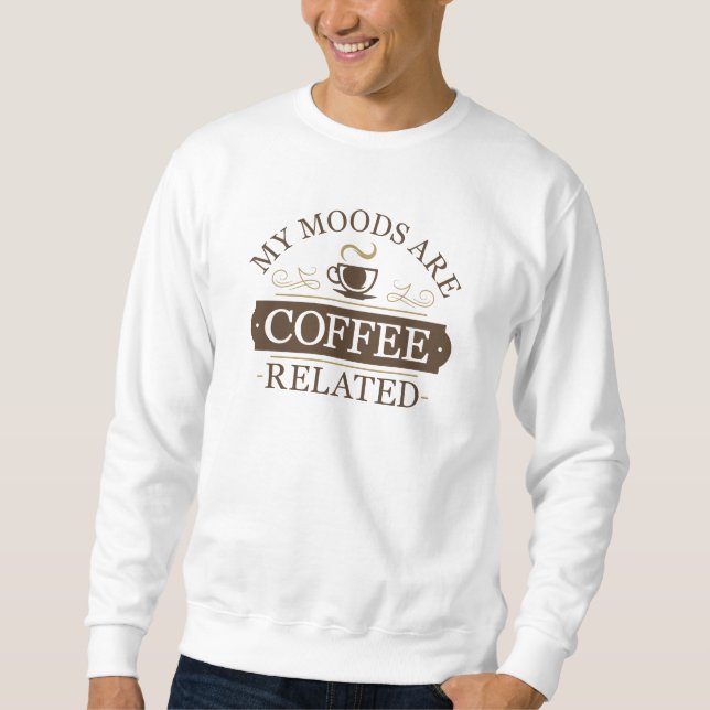 My Moods Are Coffee Related Sweatshirt (Front)