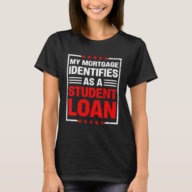 My Mortgage Identifies As A Student Loan 29 T-Shirt (Front)