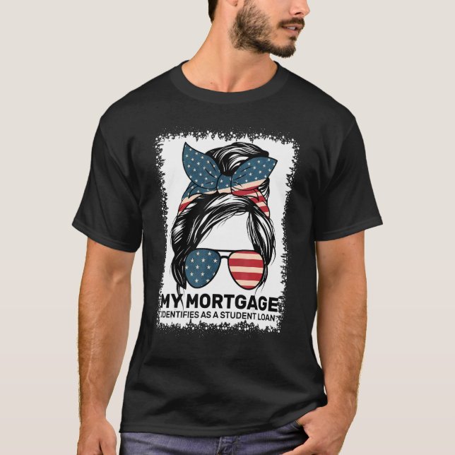 My Mortgage Identifies As A Student Loan Messy Bun T-Shirt (Front)