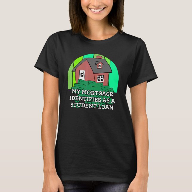 My Mortgage Identifies Student Loan  Government Ta T-Shirt (Front)