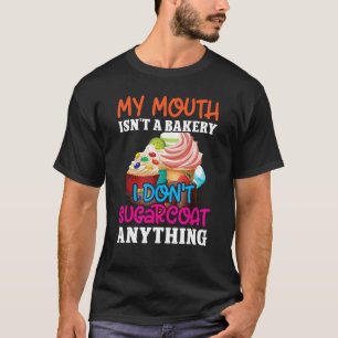 My Mouth Isn't A Bakery I Don't Sugarcoat Anything T-Shirt