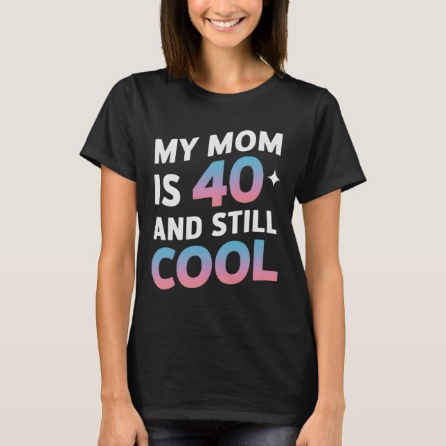 My Mum Is 40 And Still Cool 40th Birthday Mothers  T-Shirt (Front)
