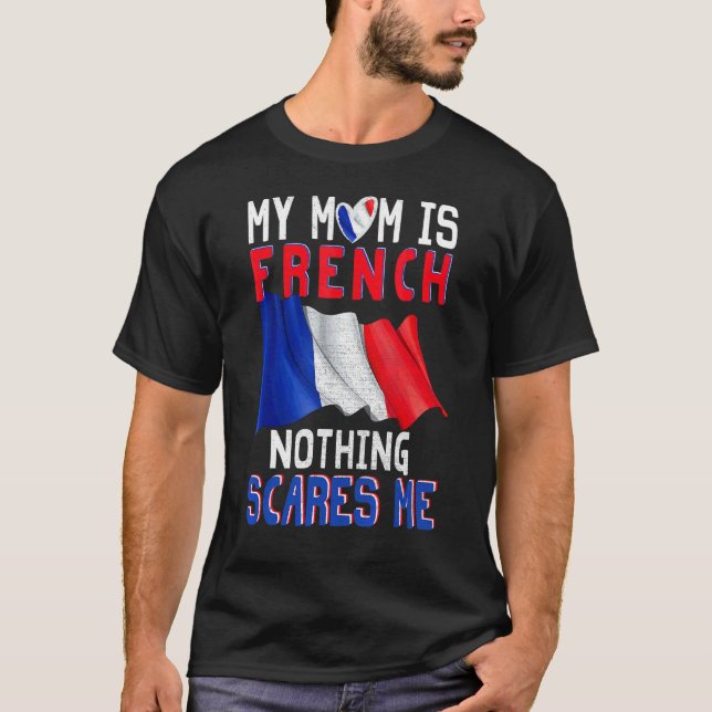 My Mum Is French Nothing Scares Me Proud French Fl T-Shirt (Front)