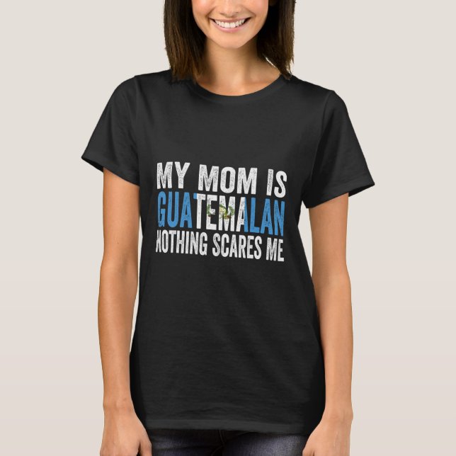 My Mum Is Guatemalan Nothing Scares Me Funny Mothe T-Shirt (Front)