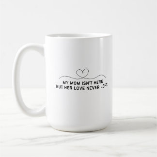 My Mum Isn't Here But Her Love Never Left. Coffee Mug