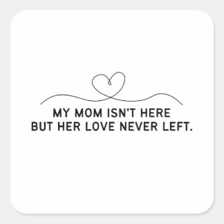 My Mum Isn't Here But Her Love Never Left. Square Sticker