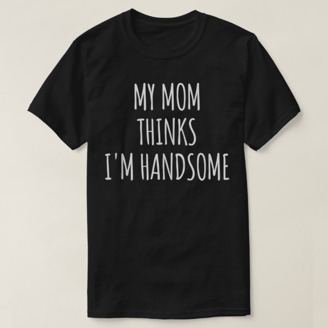 My Mum Thinks I'm Handsome ,Men My Mum Says Im Han T-Shirt (Design Front)