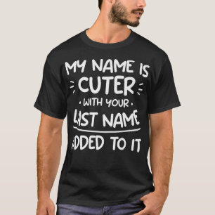 My Name Is Cuter With Your Last Name Added To It W T-Shirt