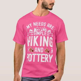 My needs are simple Pottery and Hiking Pottery Lov T-Shirt