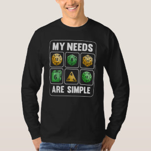 My Needs Are Simple RPG Tabletop Dice D20 Funny Ro T-Shirt