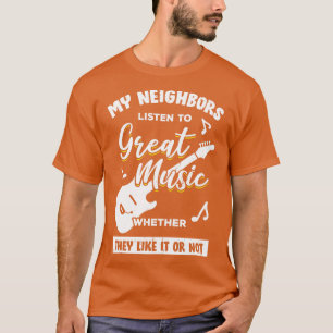 My Neighbours Listen To Great Music Guitarist Gift T-Shirt