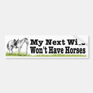 My next wife won't have horses. funny equestrian bumper sticker