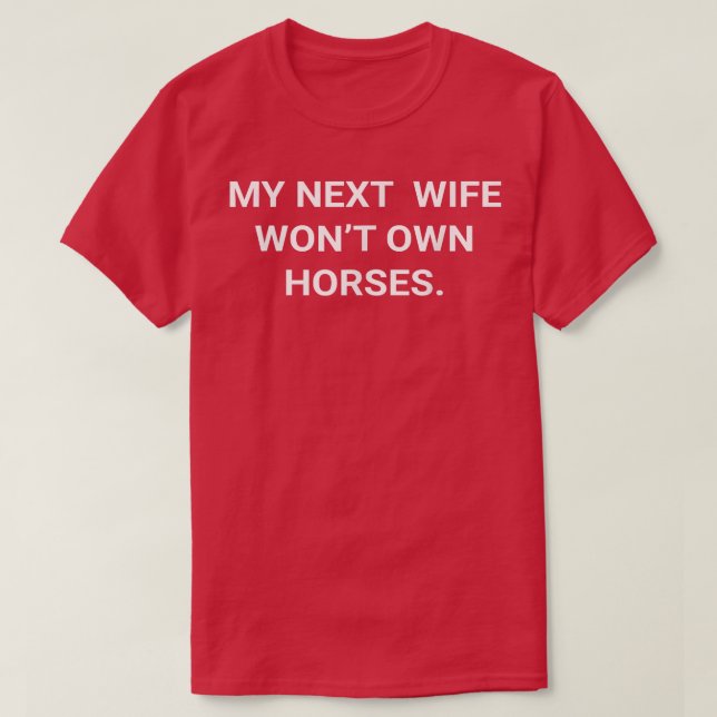My Next Wife Won't Own Horses 81 T-Shirt (Design Front)