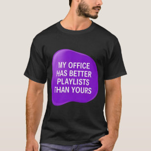 My office has better playlists than yours T-Shirt
