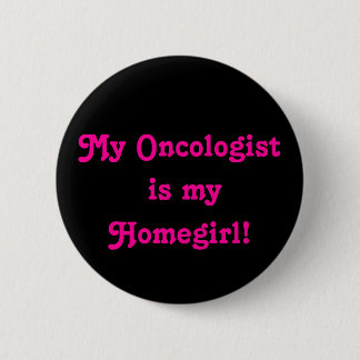 My Oncologist is my Homegirl! 6 Cm Round Badge