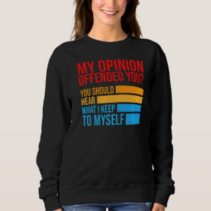 My Opinion Offended You Should Hear What I Keep To Sweatshirt